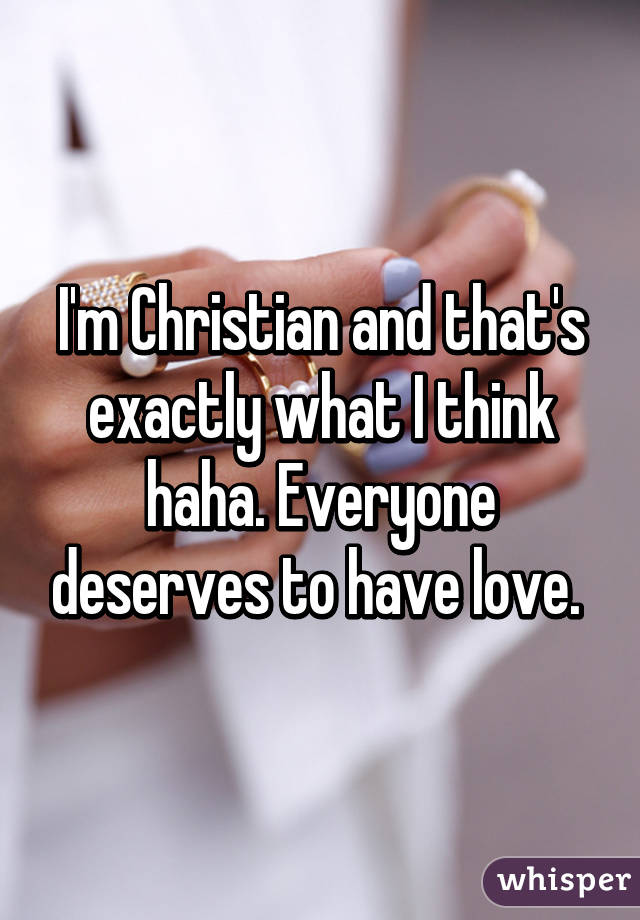 I'm Christian and that's exactly what I think haha. Everyone deserves to have love. 