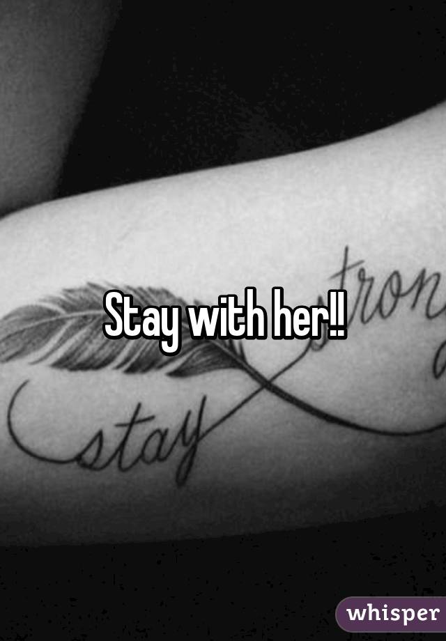 Stay with her!!