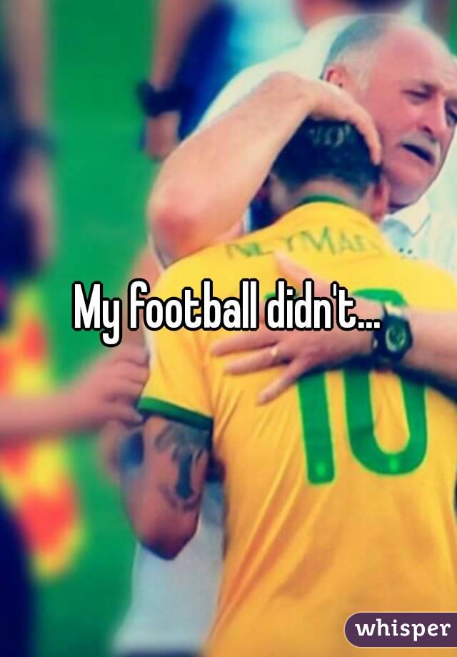 My football didn't...
