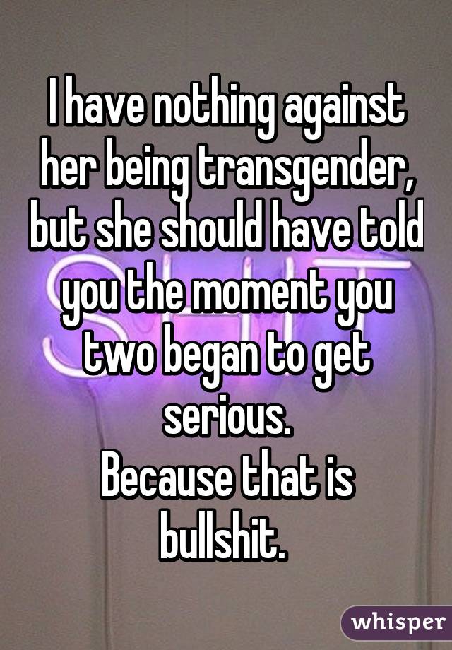 I have nothing against her being transgender, but she should have told you the moment you two began to get serious.
Because that is bullshit. 