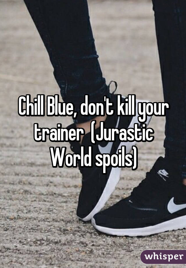 Chill Blue, don't kill your trainer  (Jurastic World spoils)