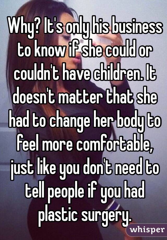 Why? It's only his business to know if she could or couldn't have children. It doesn't matter that she had to change her body to feel more comfortable, just like you don't need to tell people if you had plastic surgery.