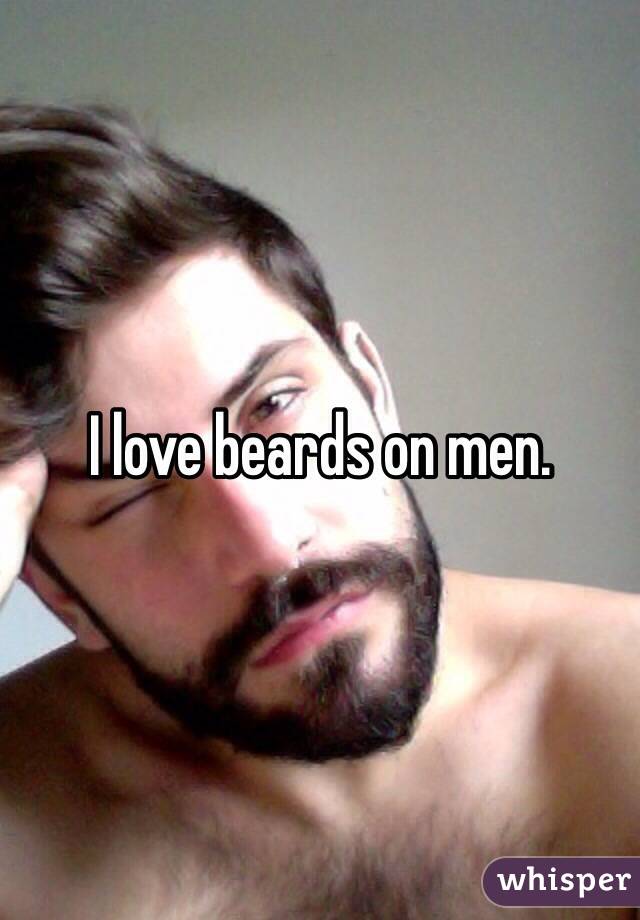I love beards on men.