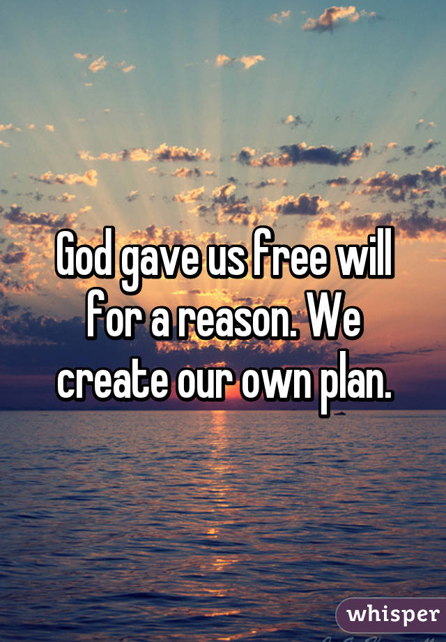 God gave us free will for a reason. We create our own plan.