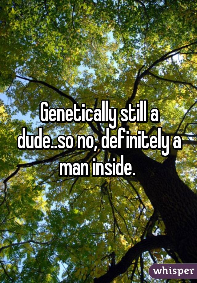 Genetically still a dude..so no, definitely a man inside. 