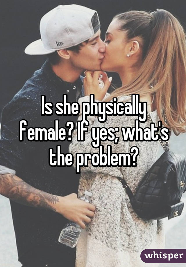 Is she physically female? If yes; what's the problem?