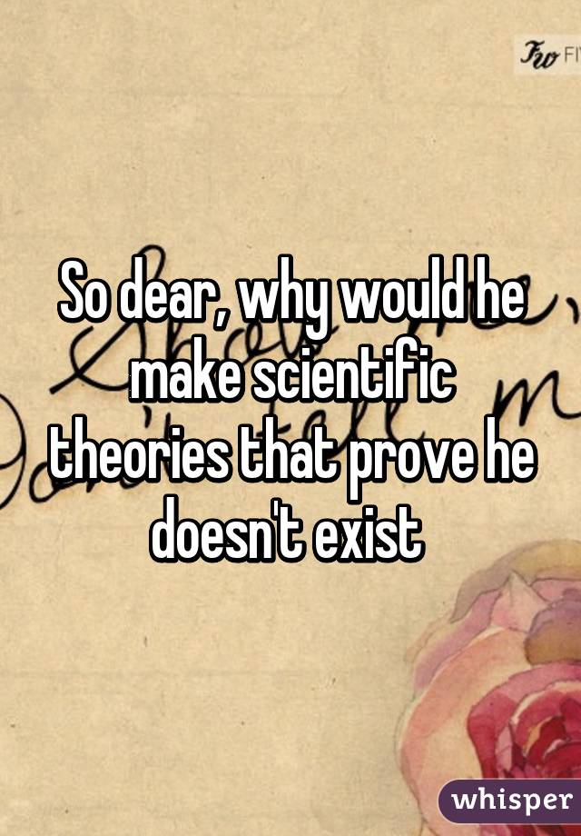 So dear, why would he make scientific theories that prove he doesn't exist 