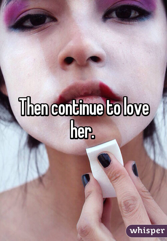 Then continue to love her. 