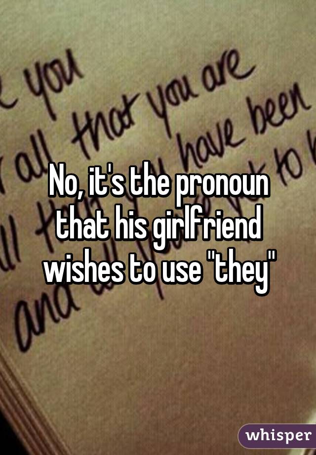 No, it's the pronoun that his girlfriend wishes to use "they"