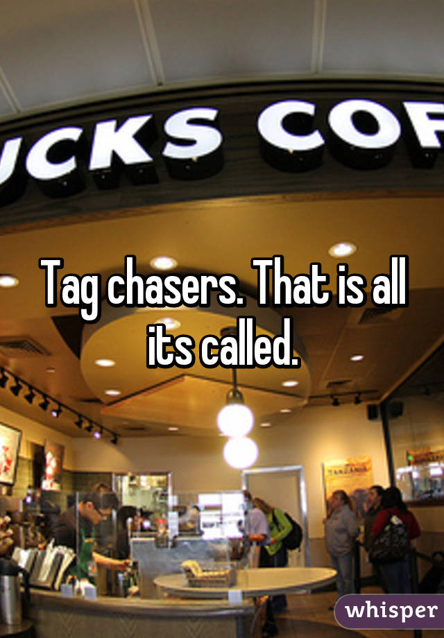 Tag chasers. That is all its called.