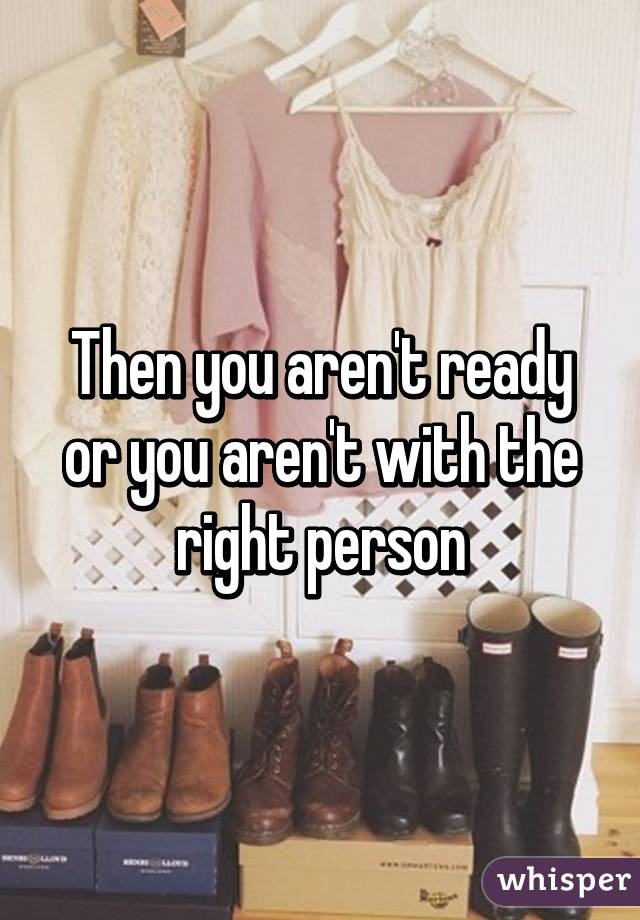 Then you aren't ready or you aren't with the right person