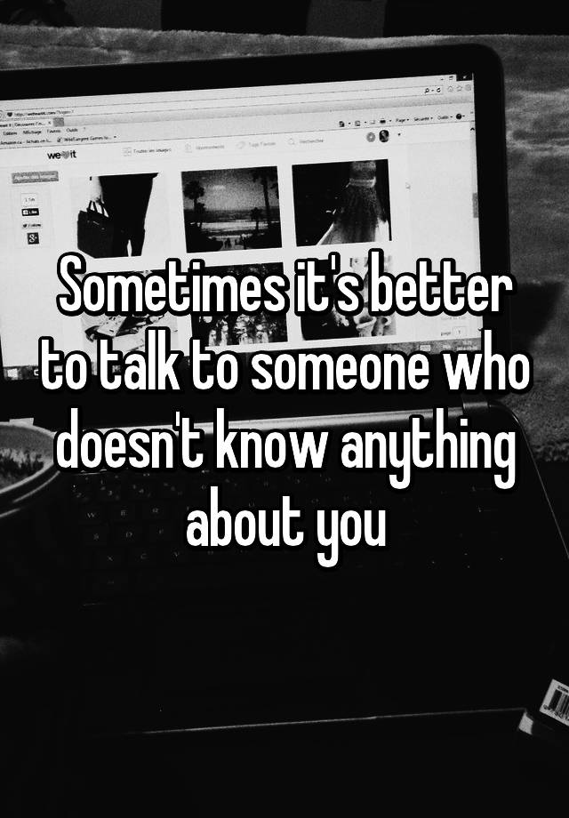 sometimes-it-s-better-to-talk-to-someone-who-doesn-t-know-anything