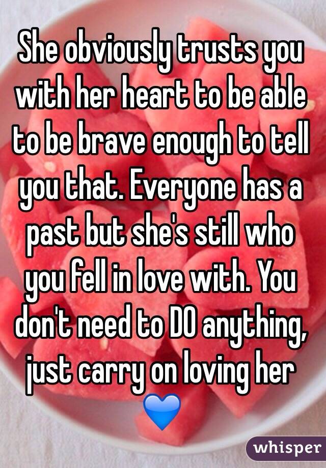 She obviously trusts you with her heart to be able to be brave enough to tell you that. Everyone has a past but she's still who you fell in love with. You don't need to DO anything, just carry on loving her 💙 