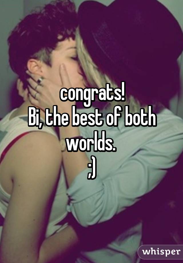 congrats!
Bi, the best of both worlds. 
;)