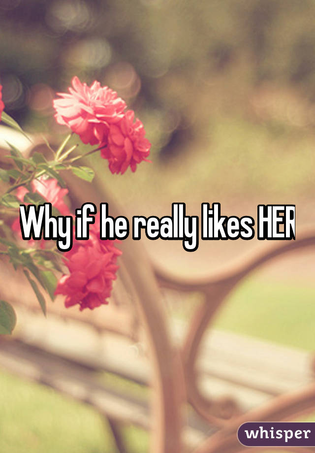 Why if he really likes HER