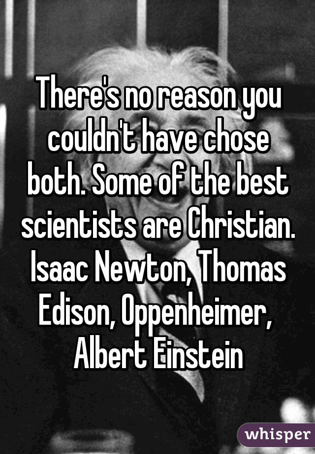 There's no reason you couldn't have chose both. Some of the best scientists are Christian. Isaac Newton, Thomas Edison, Oppenheimer,  Albert Einstein