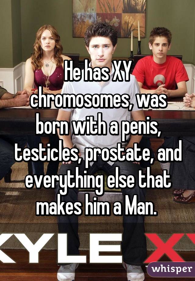 He has XY chromosomes, was born with a penis, testicles, prostate, and everything else that makes him a Man. 