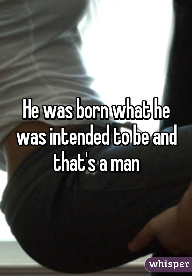 He was born what he was intended to be and that's a man