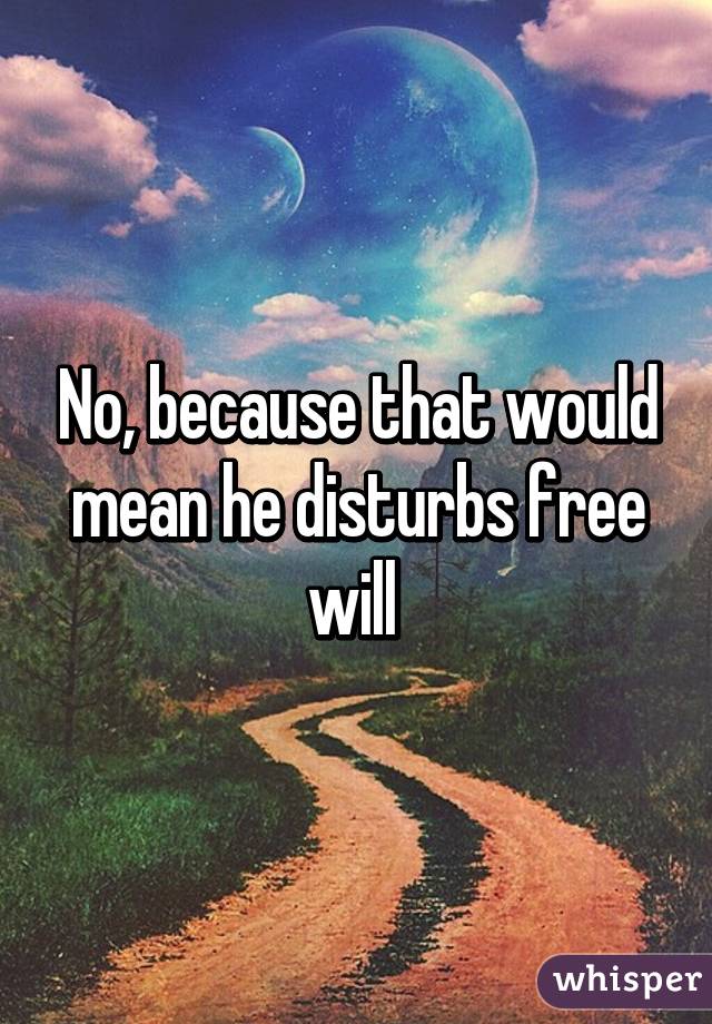 No, because that would mean he disturbs free will 