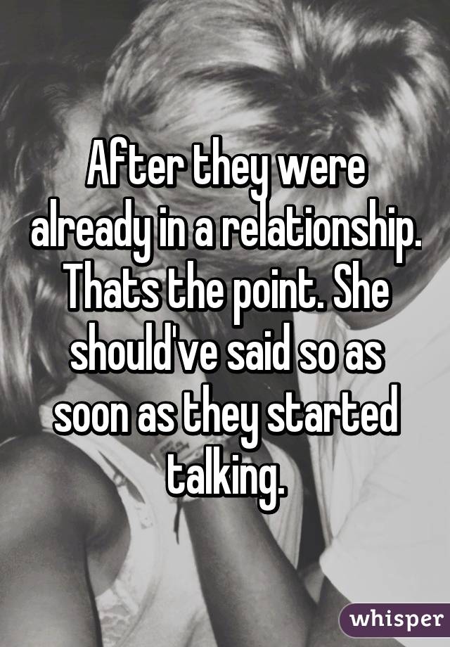 After they were already in a relationship. Thats the point. She should've said so as soon as they started talking.