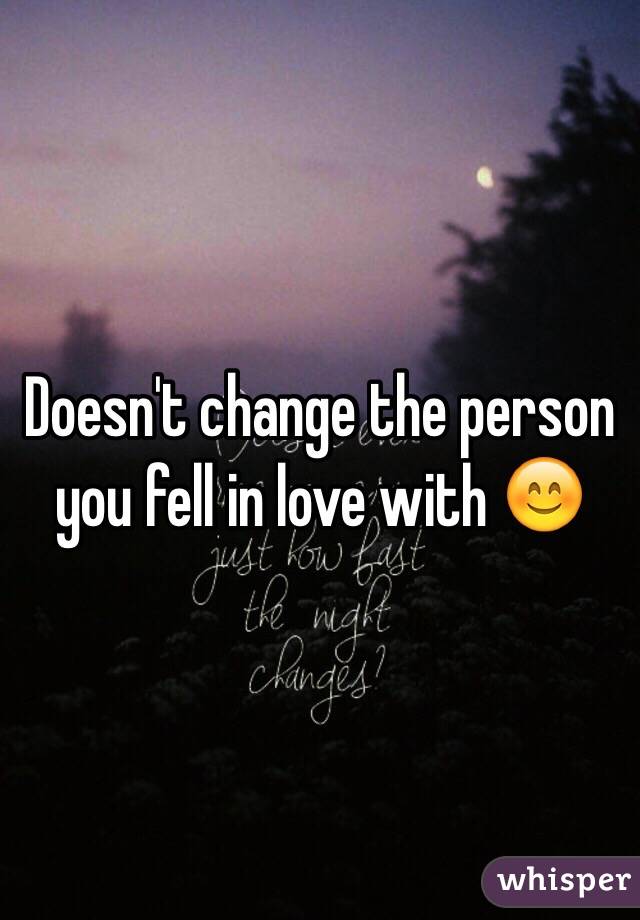 Doesn't change the person you fell in love with 😊