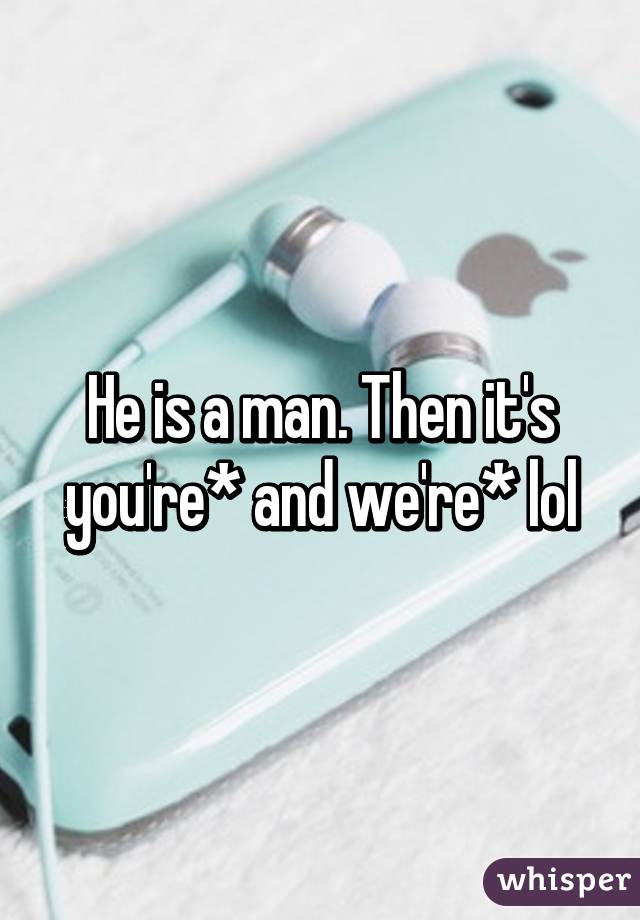 He is a man. Then it's you're* and we're* lol