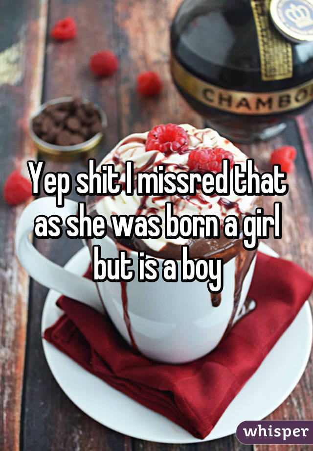 Yep shit I missred that as she was born a girl but is a boy