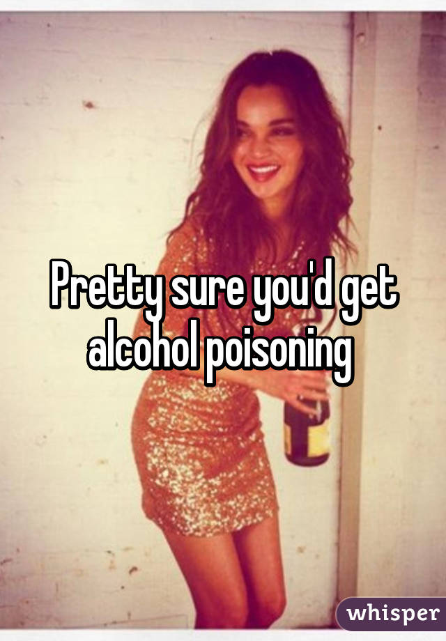 Pretty sure you'd get alcohol poisoning 