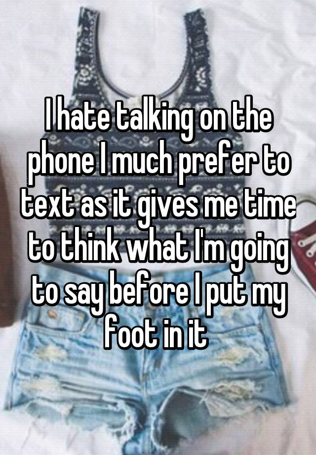 i-hate-talking-on-the-phone-i-much-prefer-to-text-as-it-gives-me-time