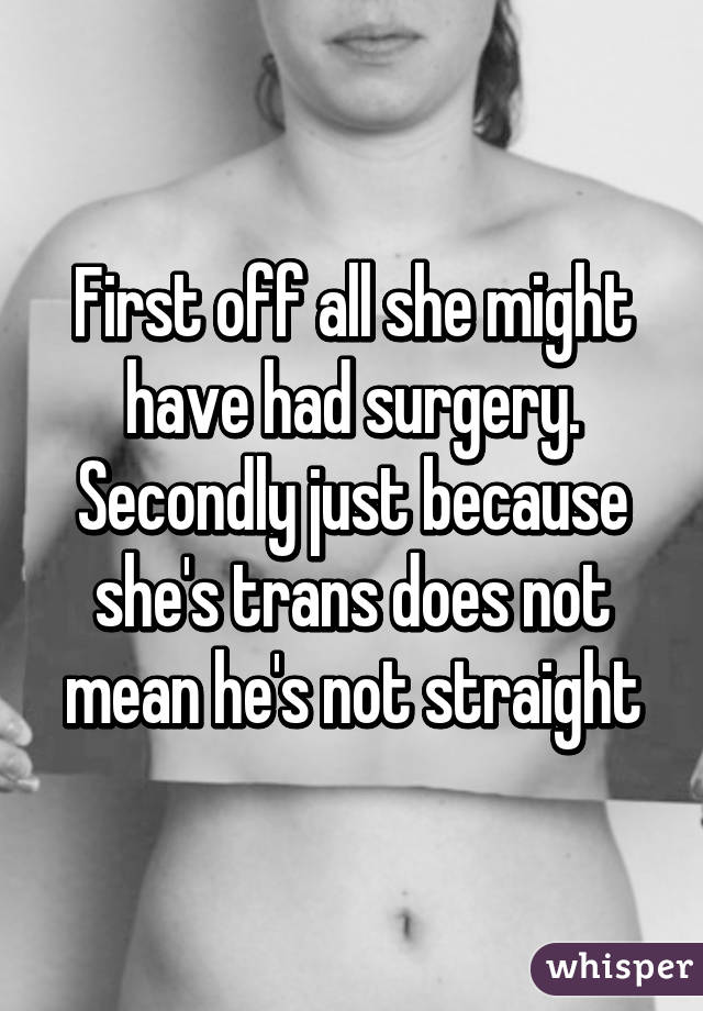 First off all she might have had surgery. Secondly just because she's trans does not mean he's not straight