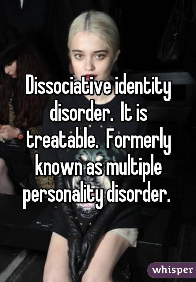 Dissociative identity disorder.  It is treatable.  Formerly known as multiple personality disorder. 