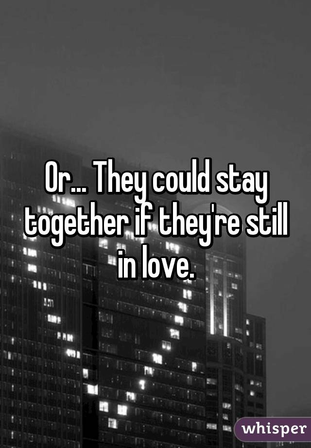 Or... They could stay together if they're still in love.