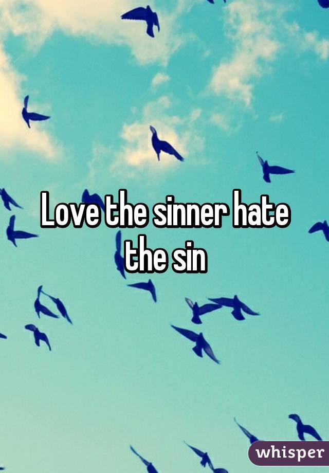 Love the sinner hate the sin