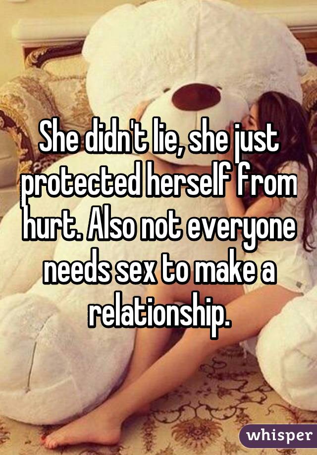 She didn't lie, she just protected herself from hurt. Also not everyone needs sex to make a relationship.