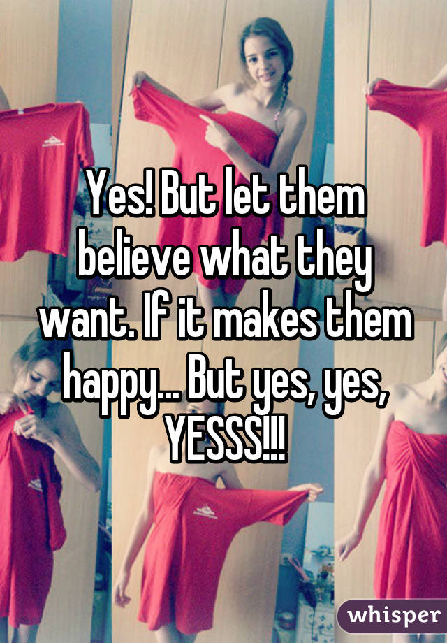 Yes! But let them believe what they want. If it makes them happy... But yes, yes, YESSS!!!