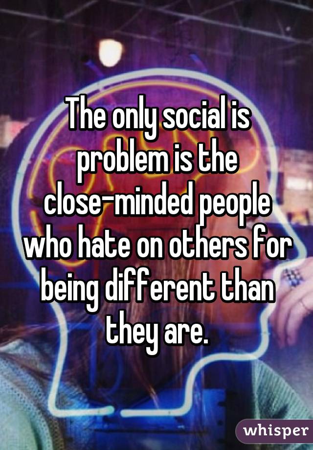 The only social is problem is the close-minded people who hate on others for being different than they are.