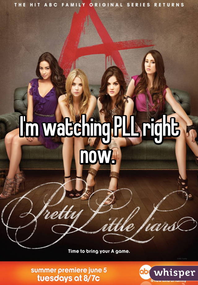 I'm watching PLL right now. 