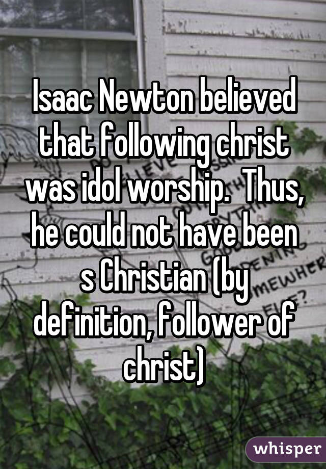 Isaac Newton believed that following christ was idol worship.  Thus, he could not have been s Christian (by definition, follower of christ)