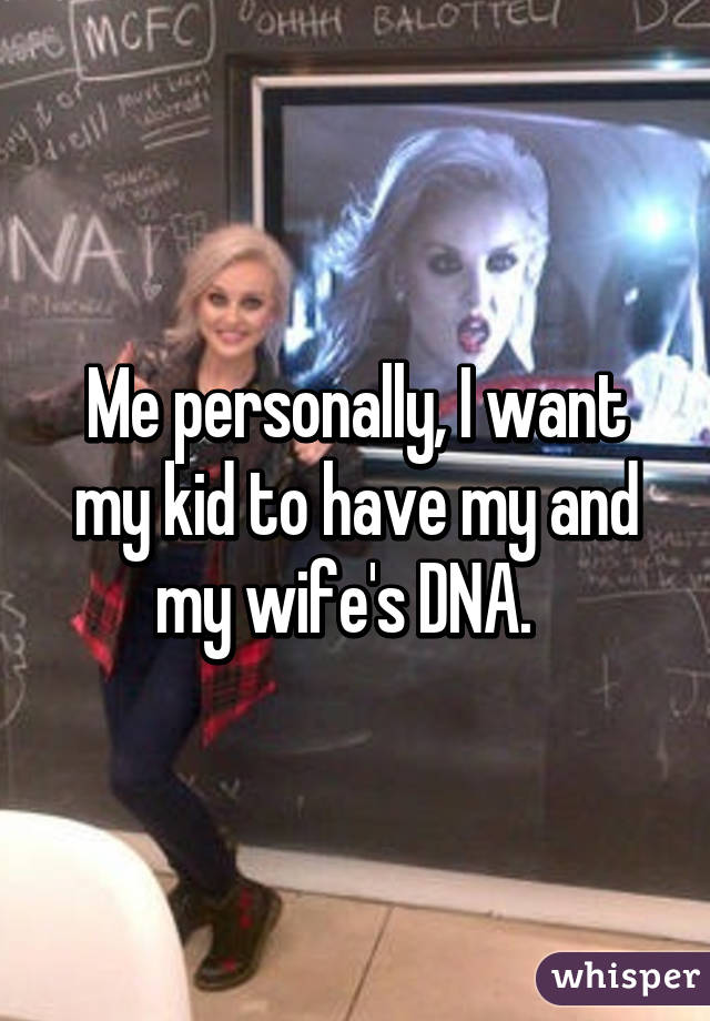 Me personally, I want my kid to have my and my wife's DNA.  