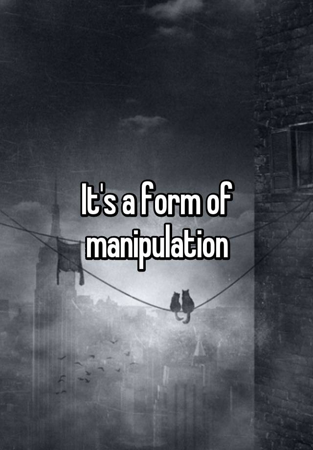 it-s-a-form-of-manipulation