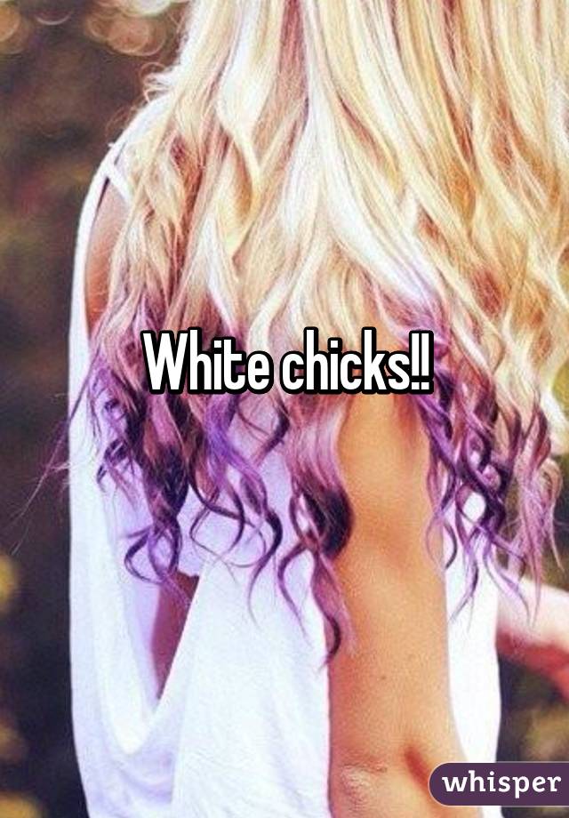 White chicks!!
