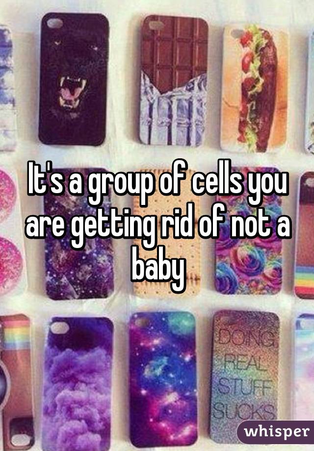 It's a group of cells you are getting rid of not a baby