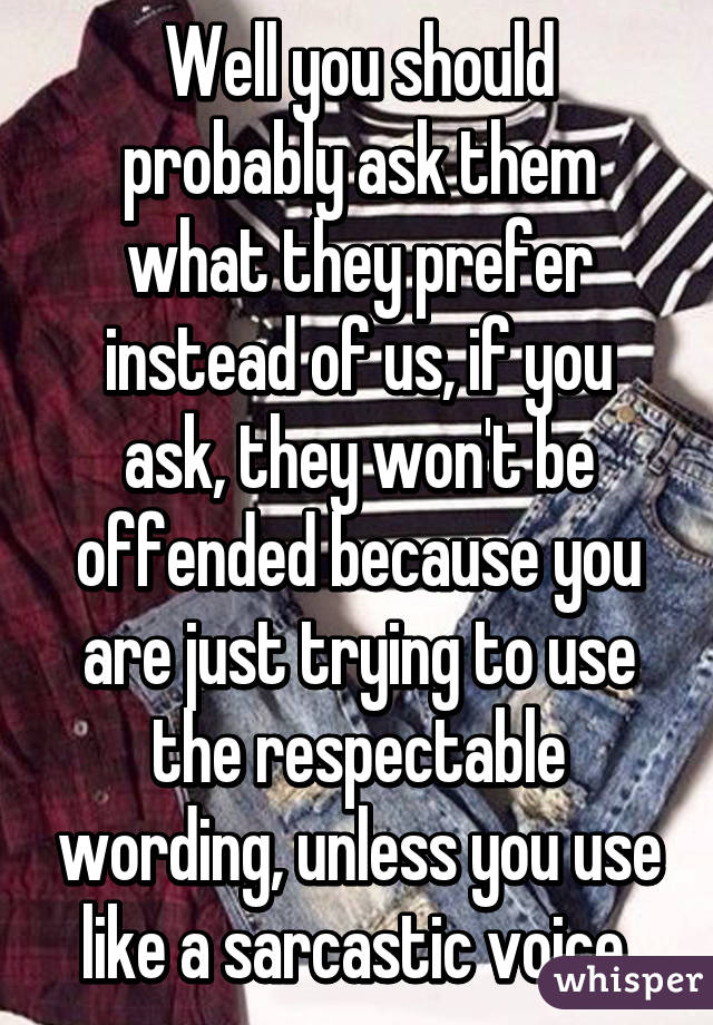 Well you should probably ask them what they prefer instead of us, if you ask, they won't be offended because you are just trying to use the respectable wording, unless you use like a sarcastic voice 