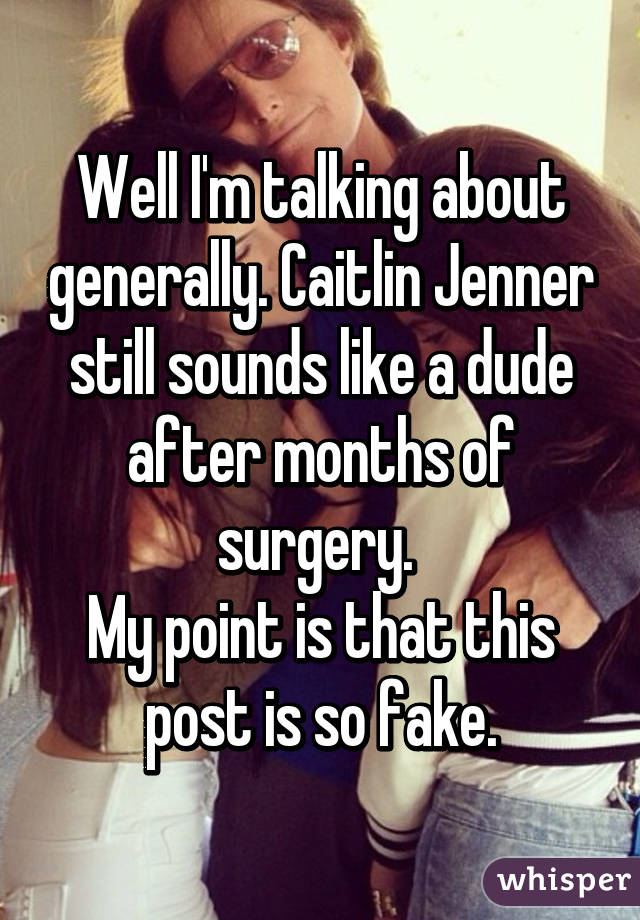 Well I'm talking about generally. Caitlin Jenner still sounds like a dude after months of surgery. 
My point is that this post is so fake.