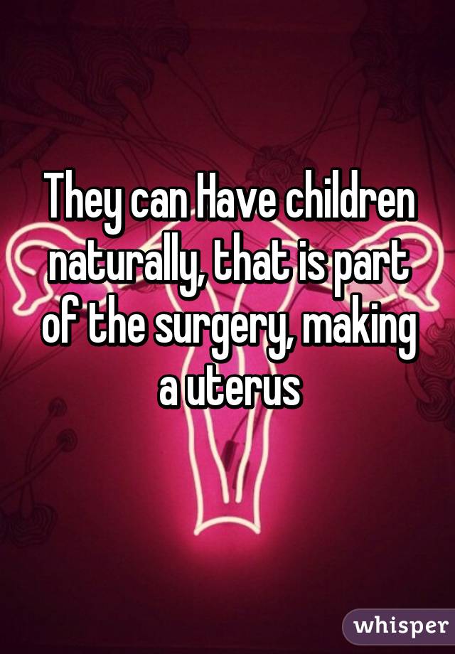 They can Have children naturally, that is part of the surgery, making a uterus
