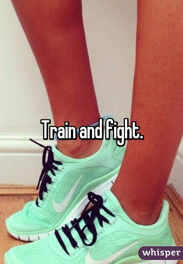 Train and fight.