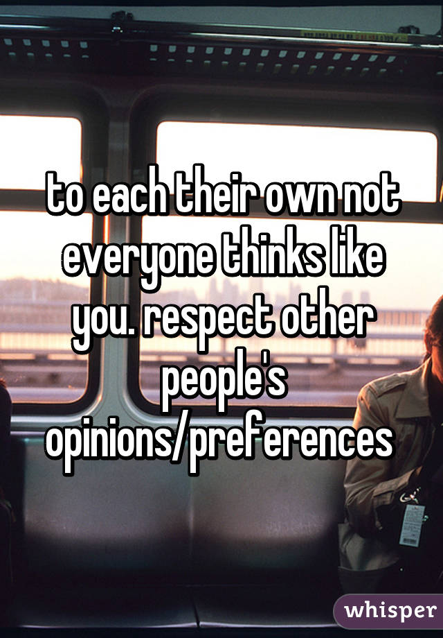 to each their own not everyone thinks like you. respect other people's opinions/preferences 