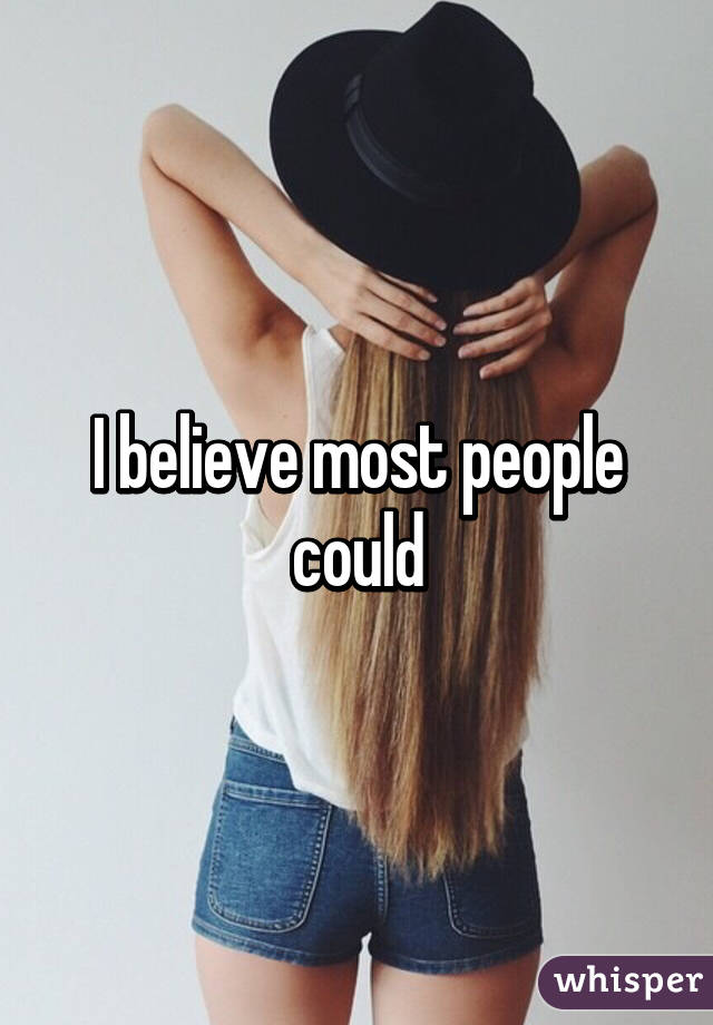 I believe most people could