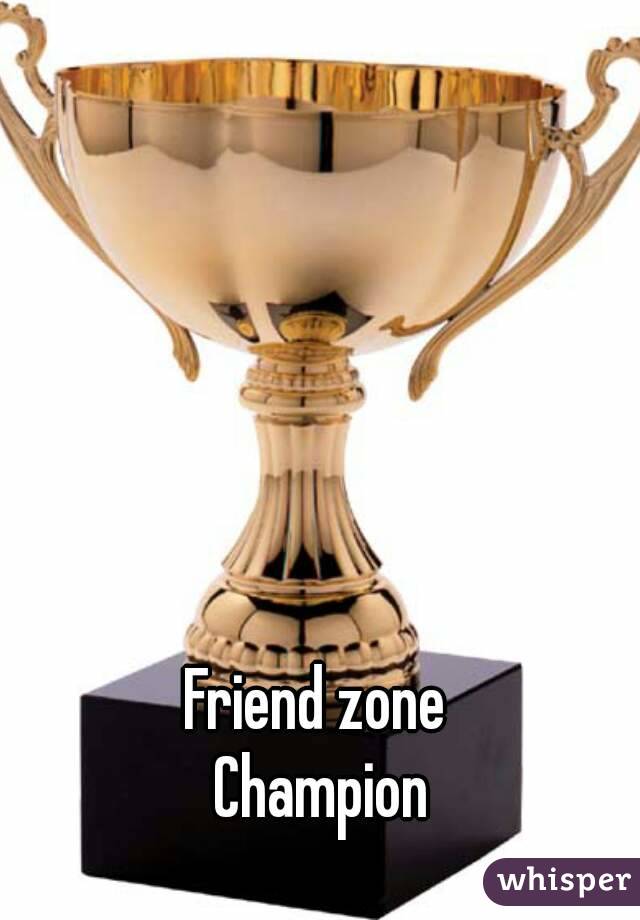 Friend zone 
Champion