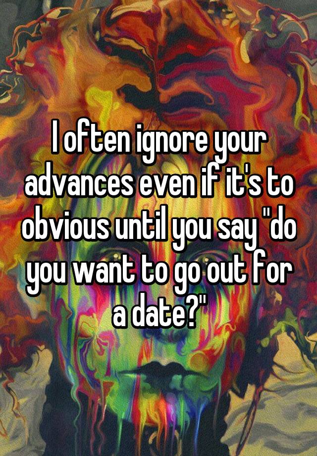 i-often-ignore-your-advances-even-if-it-s-to-obvious-until-you-say-do